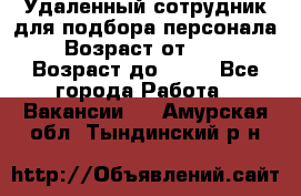 Удаленный сотрудник для подбора персонала › Возраст от ­ 25 › Возраст до ­ 55 - Все города Работа » Вакансии   . Амурская обл.,Тындинский р-н